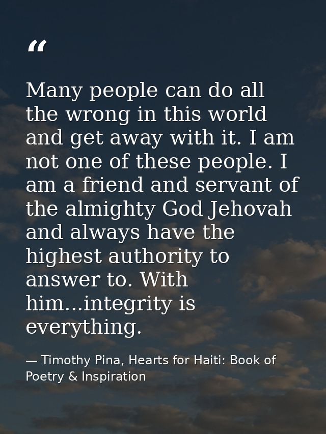 Many people can do all the wrong in this world and get away with it. I am not one of these people. I am a friend and ser — Timothy Pina, Hearts for Haiti: Book of Poetry & Inspiration