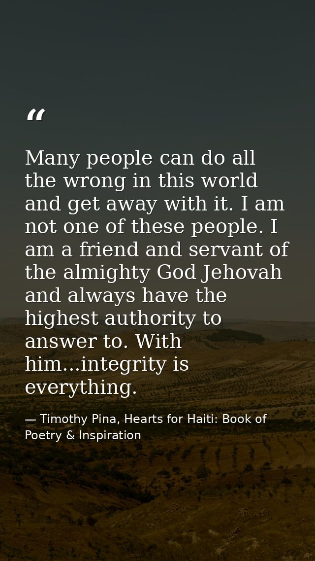 Many people can do all the wrong in this world and get away with it. I am not one of these people. I am a friend and ser — Timothy Pina, Hearts for Haiti: Book of Poetry & Inspiration