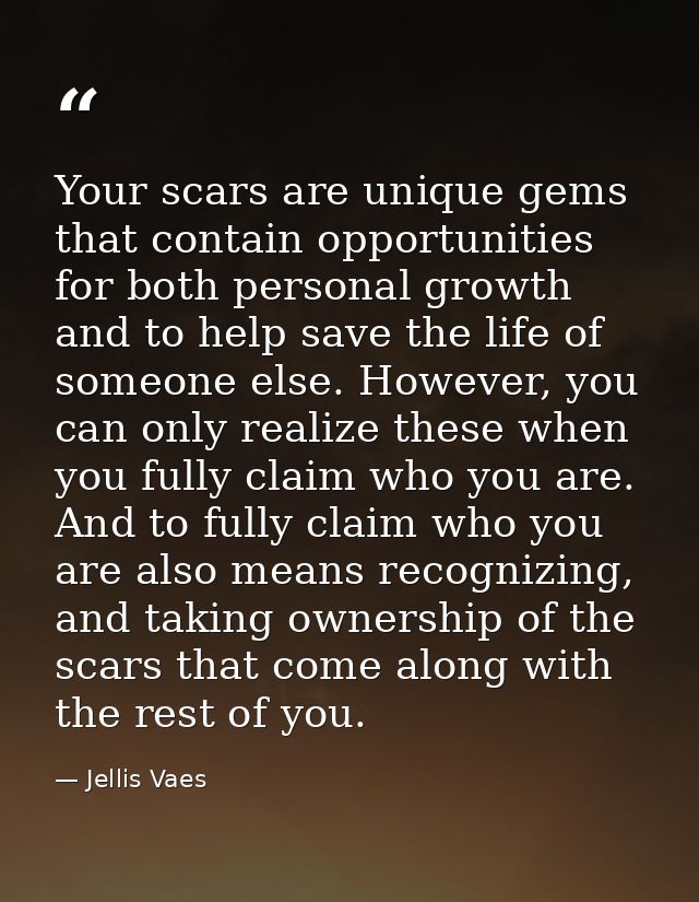 Your scars are unique gems that contain opportunities for both personal growth and to help save the life of someone else — Jellis Vaes