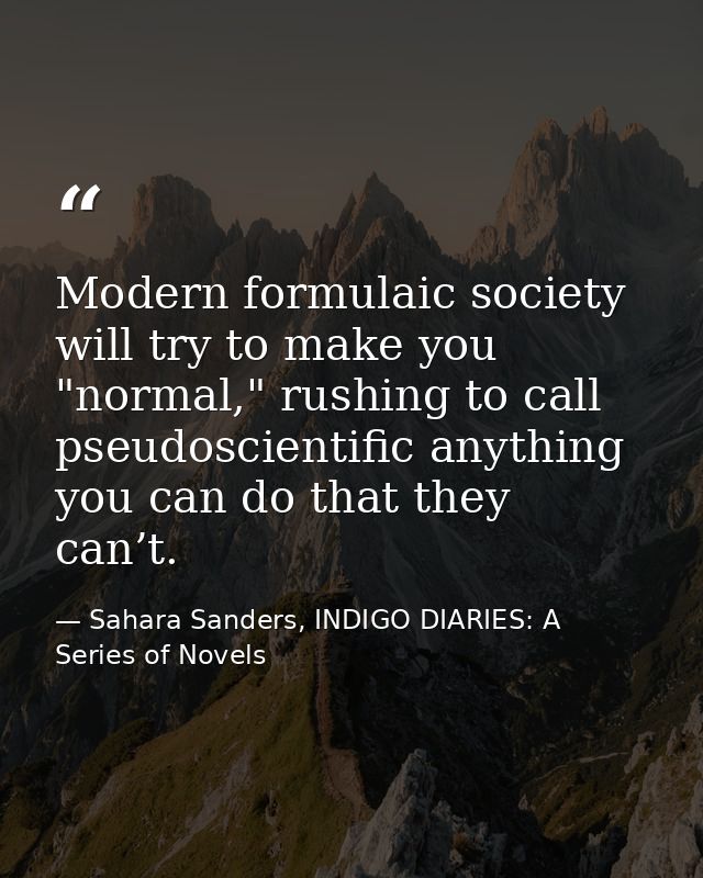 Modern formulaic society will try to make you "normal," rushing to call pseudoscientific anything you can do that they c — Sahara Sanders, INDIGO DIARIES: A Series of Novels