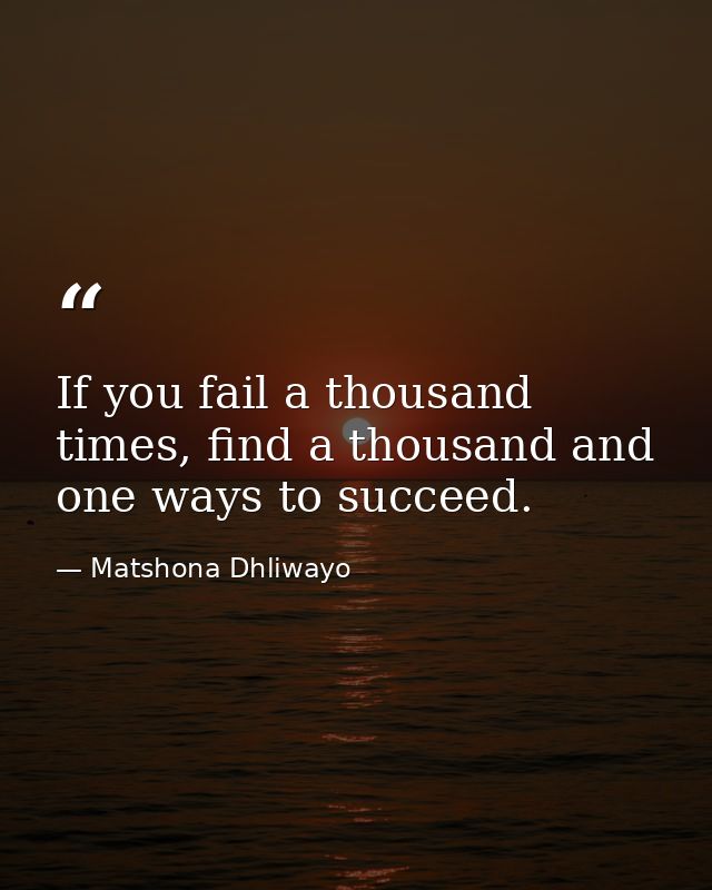 If you fail a thousand times, find a thousand and one ways to succeed. — Matshona Dhliwayo