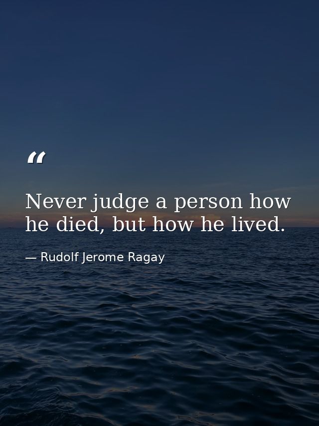 Never judge a person how he died, but how he lived. — Rudolf Jerome Ragay
