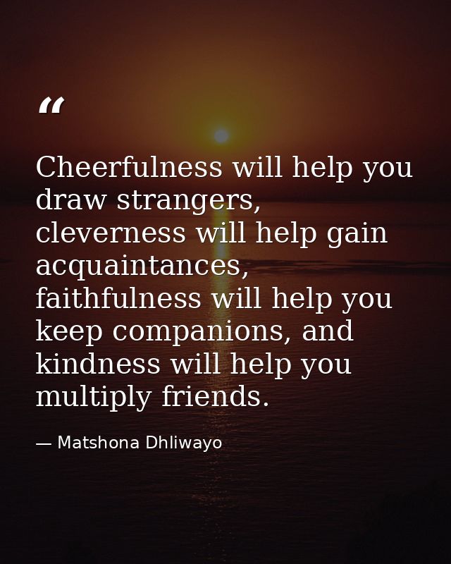 Cheerfulness will help you draw strangers, cleverness will help gain acquaintances, faithfulness will help you keep comp — Matshona Dhliwayo