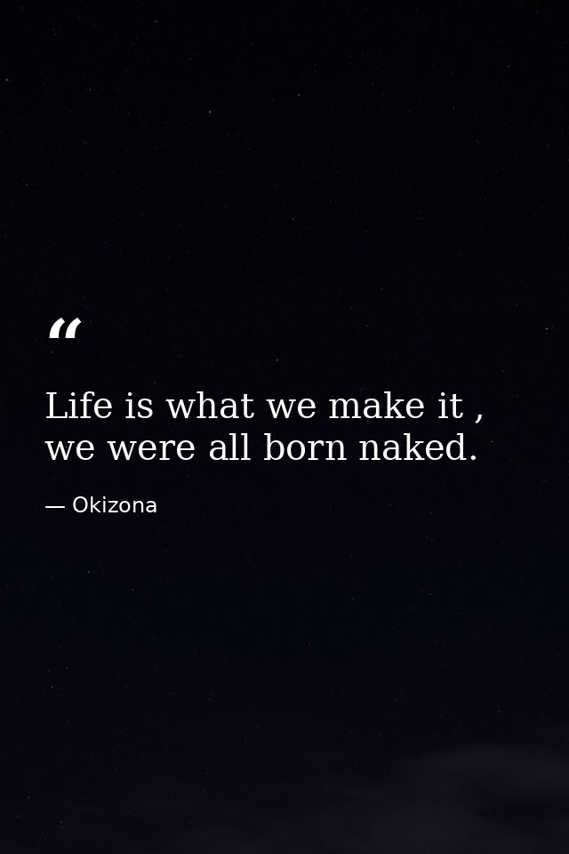 Life is what we make it , we were all born naked. — Okizona