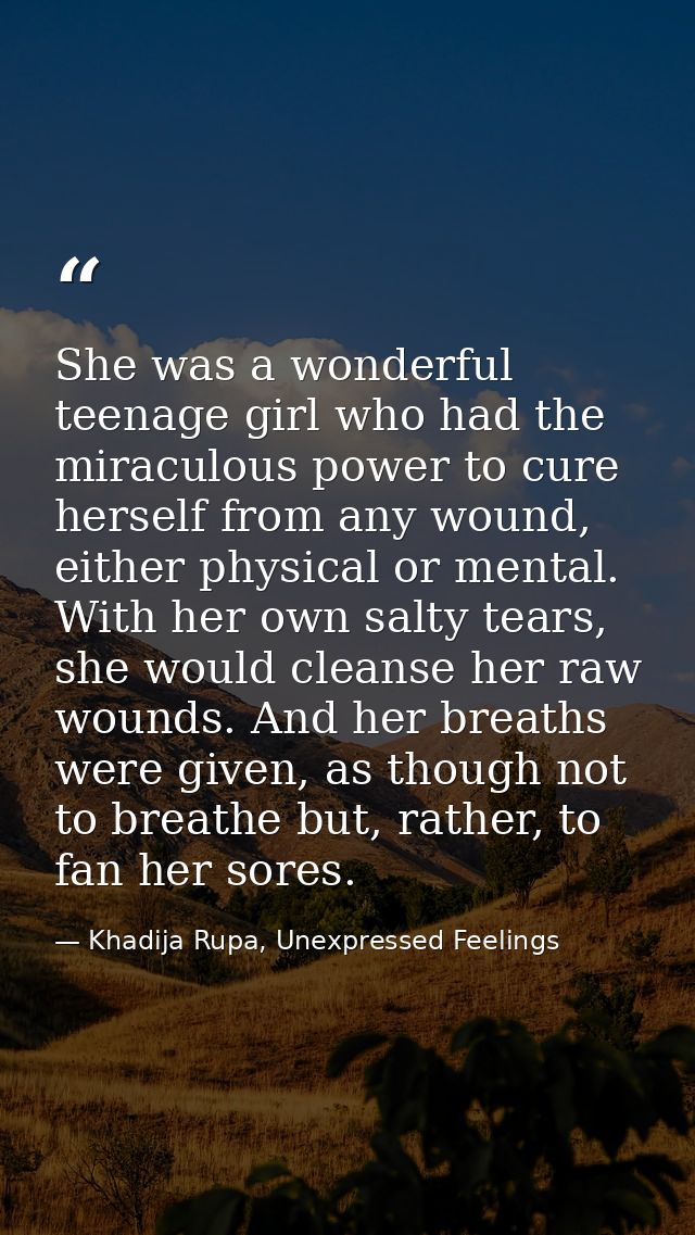 She was a wonderful teenage girl who had the miraculous power to cure herself from any wound, either physical or mental. — Khadija Rupa, Unexpressed Feelings