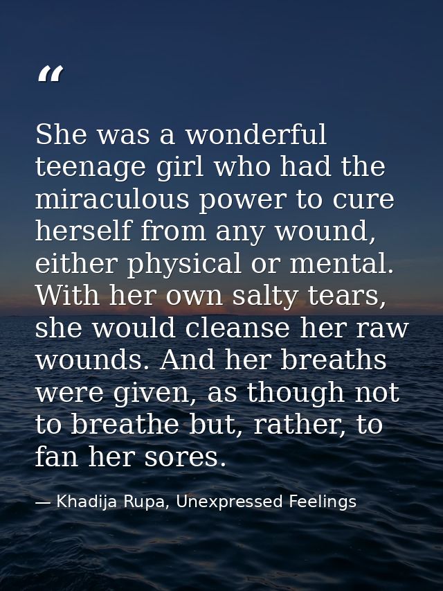 She was a wonderful teenage girl who had the miraculous power to cure herself from any wound, either physical or mental. — Khadija Rupa, Unexpressed Feelings