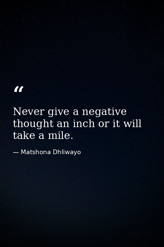 Never give a negative thought an inch or it will take a mile. — Matshona Dhliwayo