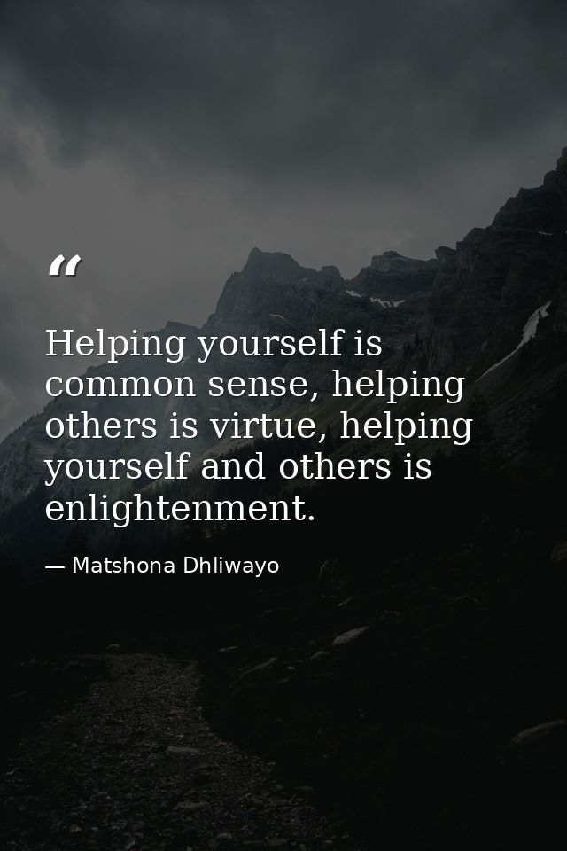 Helping yourself is common sense, helping others is virtue, helping yourself and others is enlightenment. — Matshona Dhliwayo