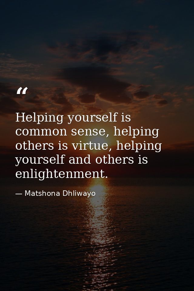 Helping yourself is common sense, helping others is virtue, helping yourself and others is enlightenment. — Matshona Dhliwayo