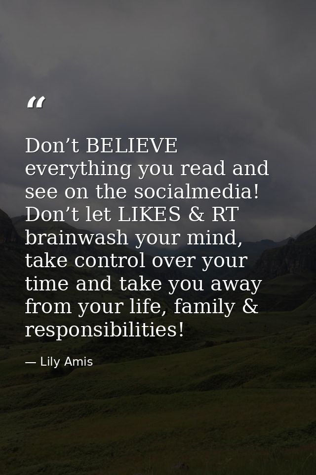 Don’t BELIEVE everything you read and see on the socialmedia! Don’t let LIKES & RT brainwash your mind, take control ove — Lily Amis