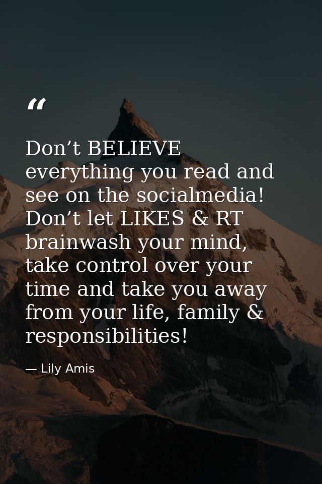 Don’t BELIEVE everything you read and see on the socialmedia! Don’t let LIKES & RT brainwash your mind, take control ove — Lily Amis