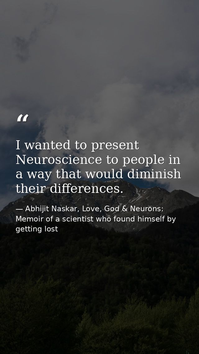 ​I wanted to present Neuroscience to people in a way that would diminish their differences. — Abhijit Naskar, Love, God & Neurons: Memoir of a scientist who found himself by getting lost
