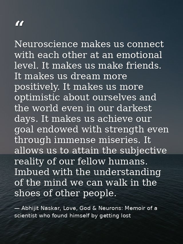 Neuroscience makes us connect with each other at an emotional level. It makes us make friends. It makes us dream more po — Abhijit Naskar, Love, God & Neurons: Memoir of a scientist who found himself by getting lost