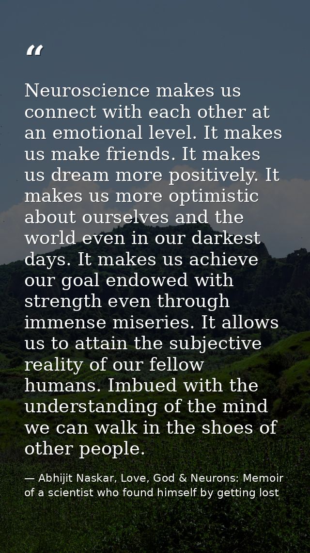 Neuroscience makes us connect with each other at an emotional level. It makes us make friends. It makes us dream more po — Abhijit Naskar, Love, God & Neurons: Memoir of a scientist who found himself by getting lost