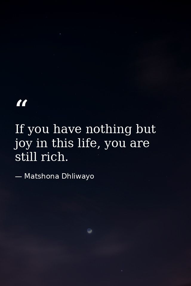 If you have nothing but joy in this life, you are still rich. — Matshona Dhliwayo