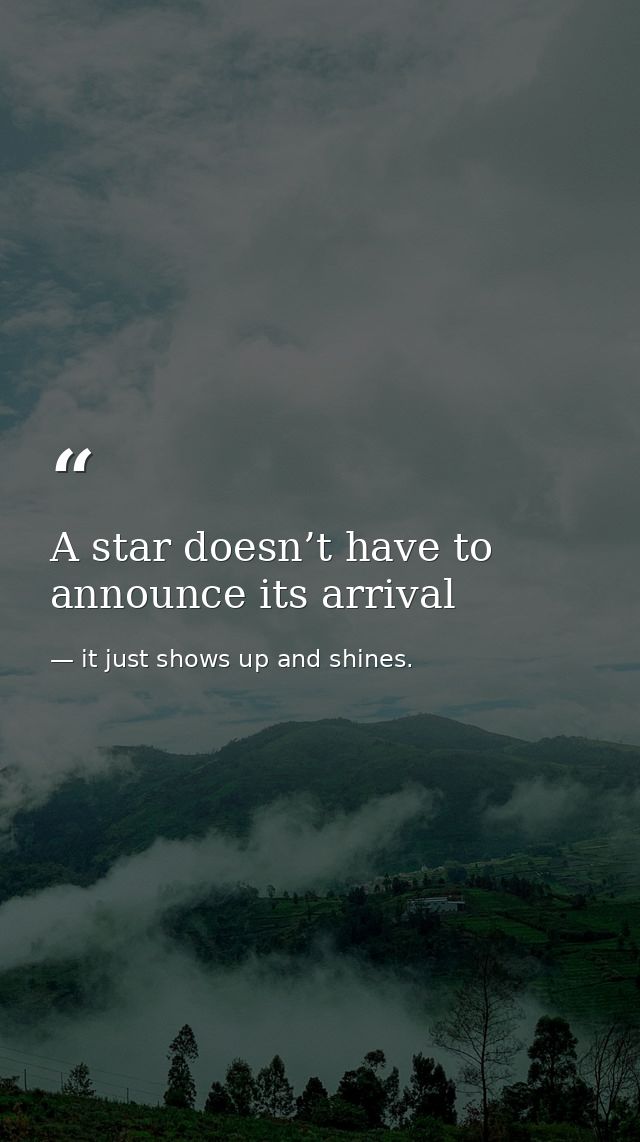 A star doesn’t have to announce its arrival — it just shows up and shines.