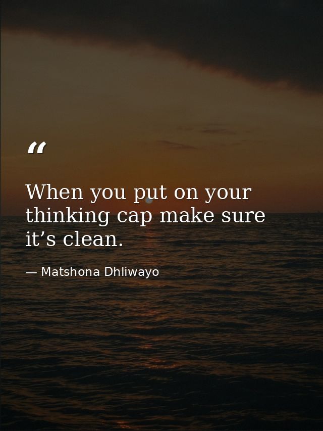 When you put on your thinking cap make sure it’s clean. — Matshona Dhliwayo