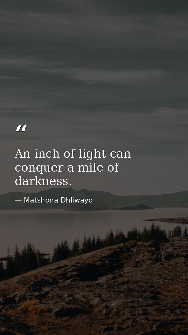 An inch of light can conquer a mile of darkness. — Matshona Dhliwayo