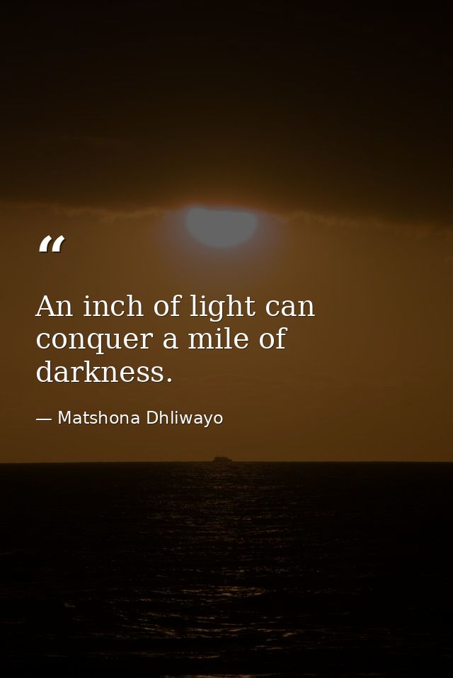 An inch of light can conquer a mile of darkness. — Matshona Dhliwayo