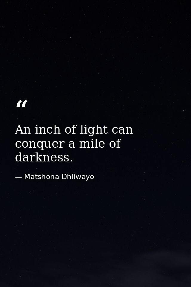 An inch of light can conquer a mile of darkness. — Matshona Dhliwayo
