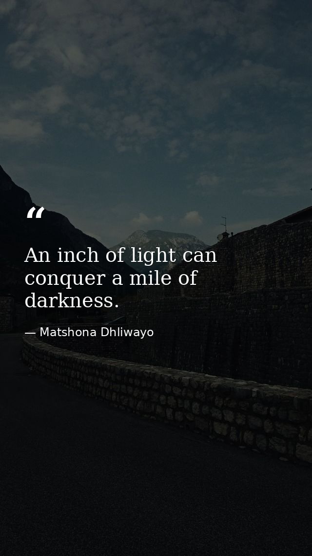 An inch of light can conquer a mile of darkness. — Matshona Dhliwayo