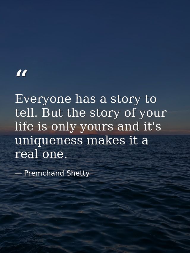 Everyone has a story to tell. But the story of your life is only yours and it's uniqueness makes it a real one. — Premchand Shetty