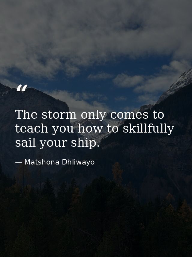The storm only comes to teach you how to skillfully sail your ship. — Matshona Dhliwayo