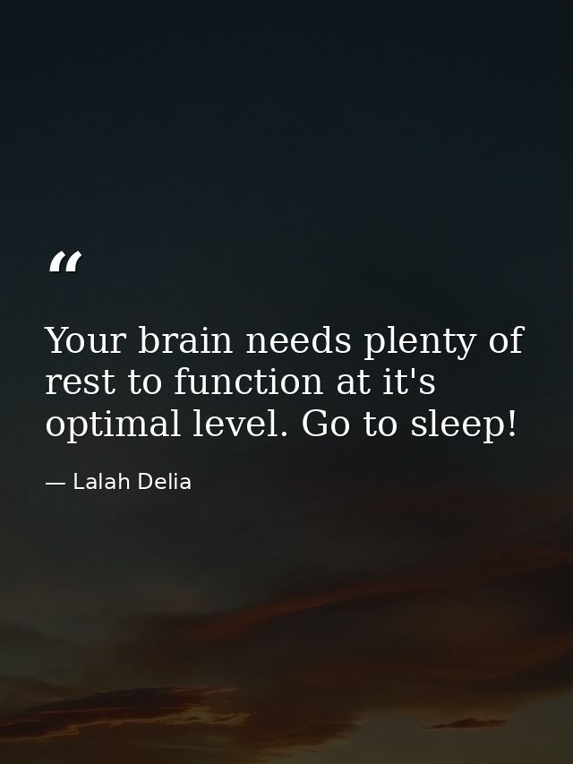 Your brain needs plenty of rest to function at it's optimal level. Go to sleep! — Lalah Delia