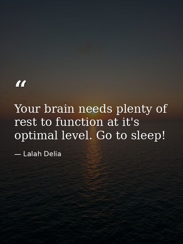 Your brain needs plenty of rest to function at it's optimal level. Go to sleep! — Lalah Delia