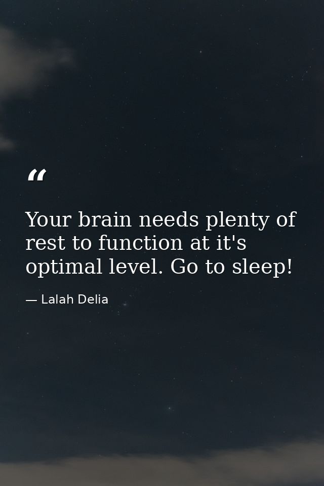Your brain needs plenty of rest to function at it's optimal level. Go to sleep! — Lalah Delia