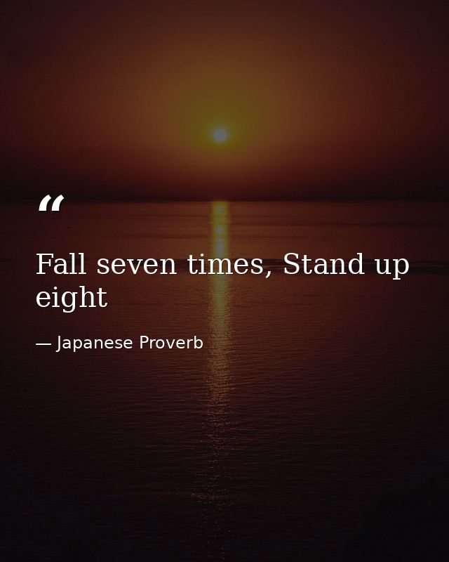 Fall seven times, Stand up eight — Japanese Proverb
