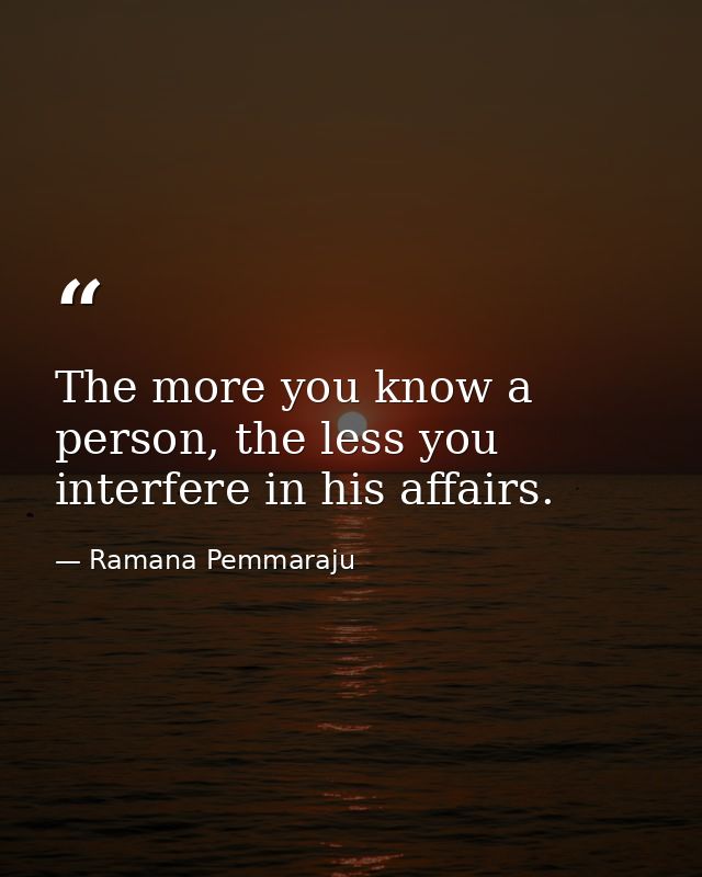 The more you know a person, the less you interfere in his affairs. — Ramana Pemmaraju