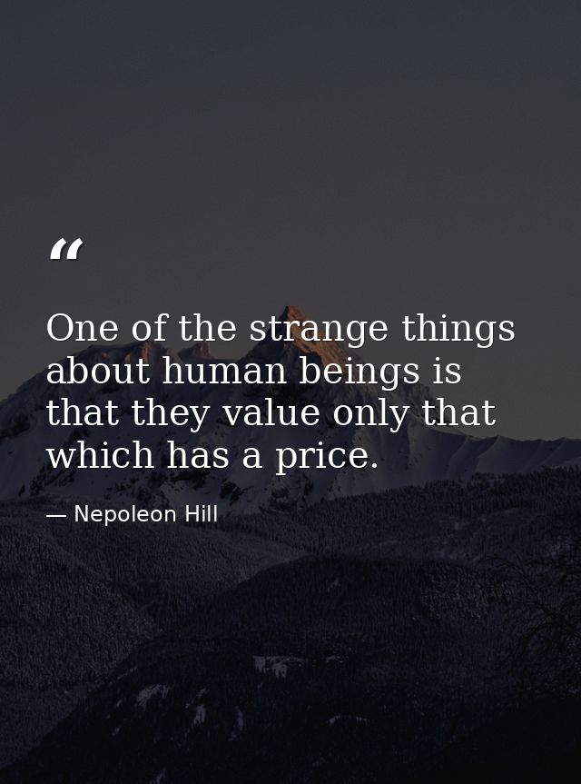 One of the strange things about human beings is that they value only that which has a price. — Nepoleon Hill