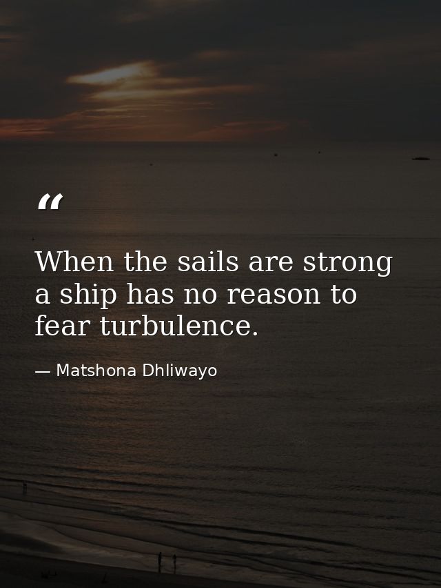 When the sails are strong a ship has no reason to fear turbulence. — Matshona Dhliwayo
