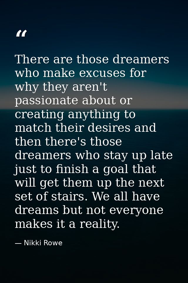 There are those dreamers who make excuses for why they aren't passionate about or creating anything to match their desir — Nikki Rowe