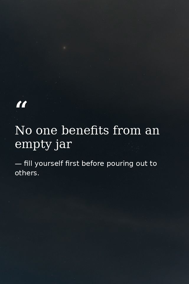 No one benefits from an empty jar — fill yourself first before pouring out to others.