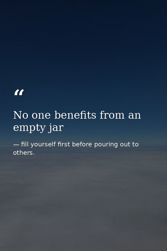 No one benefits from an empty jar — fill yourself first before pouring out to others.