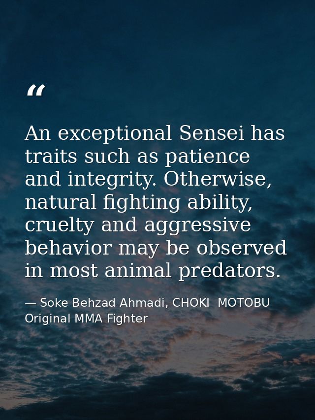 An exceptional Sensei has traits such as patience and integrity. Otherwise, natural fighting ability, cruelty and aggres — Soke Behzad Ahmadi, CHOKI  MOTOBU   Original MMA Fighter