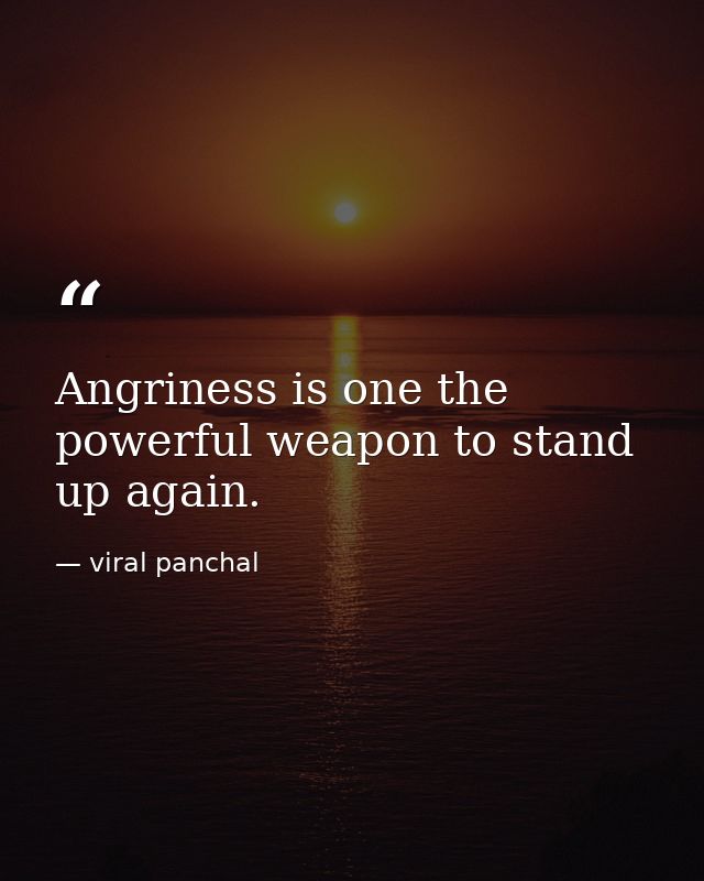 Angriness is one the powerful weapon to stand up again. — viral panchal