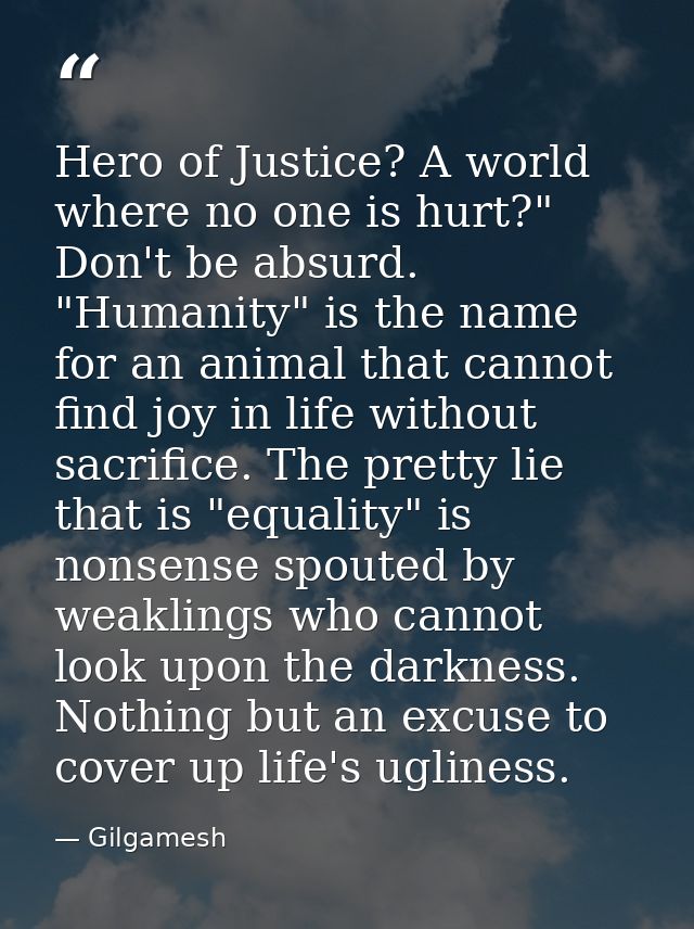 Hero of Justice? A world where no one is hurt?" Don't be absurd. "Humanity" is the name for an animal that cannot find j — Gilgamesh