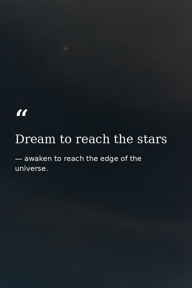 Dream to reach the stars — awaken to reach the edge of the universe.