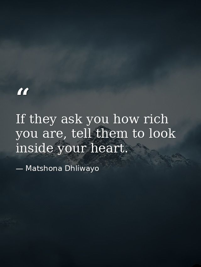 If they ask you how rich you are, tell them to look inside your heart. — Matshona Dhliwayo