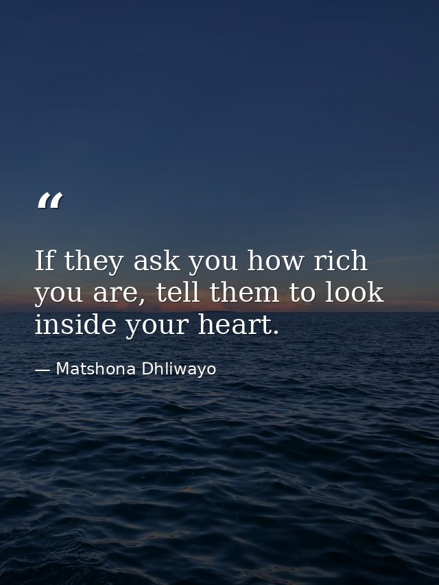 If they ask you how rich you are, tell them to look inside your heart. — Matshona Dhliwayo