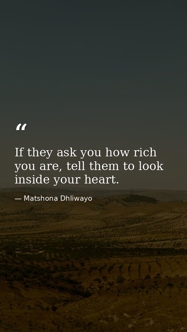 If they ask you how rich you are, tell them to look inside your heart. — Matshona Dhliwayo