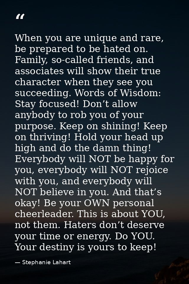 When you are unique and rare, be prepared to be hated on. Family, so-called friends, and associates will show their true — Stephanie Lahart