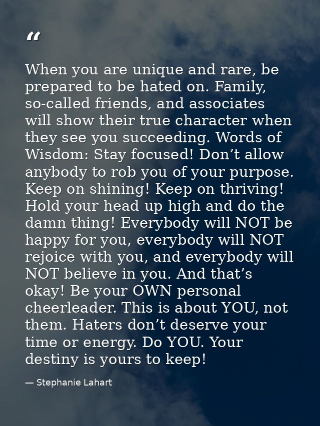 When you are unique and rare, be prepared to be hated on. Family, so-called friends, and associates will show their true — Stephanie Lahart