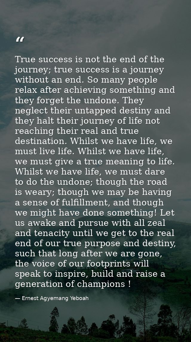 True success is not the end of the journey; true success is a journey without an end. So many people relax after achievi — Ernest Agyemang Yeboah
