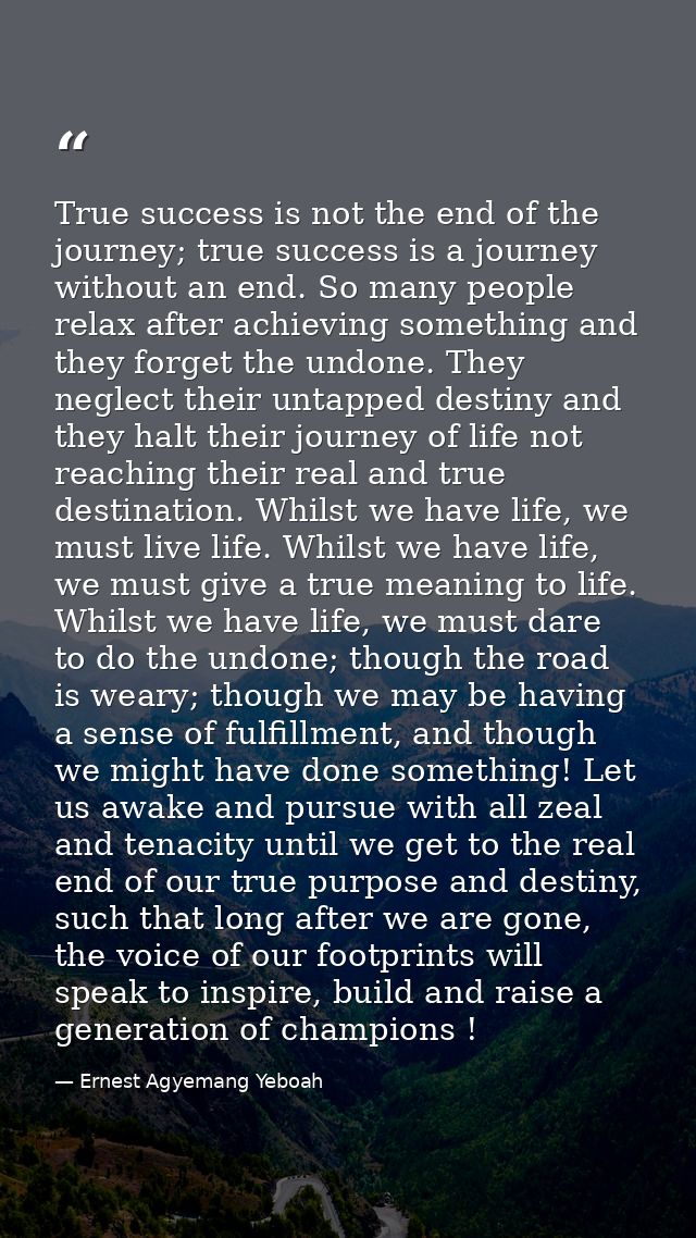 True success is not the end of the journey; true success is a journey without an end. So many people relax after achievi — Ernest Agyemang Yeboah