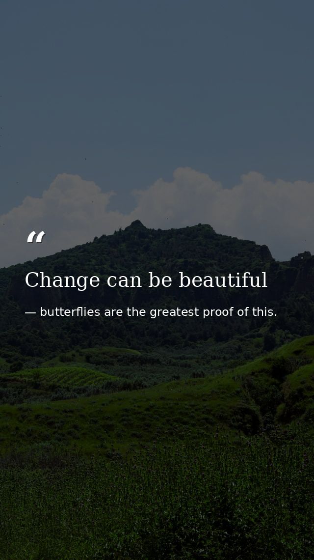 Change can be beautiful — butterflies are the greatest proof of this.