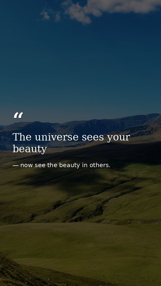The universe sees your beauty — now see the beauty in others.